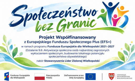 Grafika podsumowująca projekt „Społeczeństwo bez Granic”. Na grafice znajduje się tytuł projektu, informacja o współfinansowaniu z Europejskiego Funduszu Społecznego Plus w ramach programu Fundusze Europejskie dla Wielkopolski 2021–2027 (Działanie 9.6, nabór LGD Lider Zielonej Wielkopolski), ikony symbolizujące integrację, kulturę i warsztaty oraz oficjalny pasek logotypów: Fundusze Europejskie dla Wielkopolski, Rzeczpospolita Polska, Dofinansowane przez Unię Europejską oraz herb Województwa Wielkopolskiego.